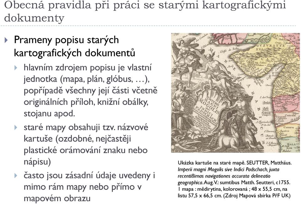 názvové kartuše (ozdobné, nejčastěji plastické orámování znaku nebo nápisu) často jsou zásadní údaje uvedeny i mimo rám mapy nebo přímo v mapovém obrazu Ukázka kartuše na staré mapě.