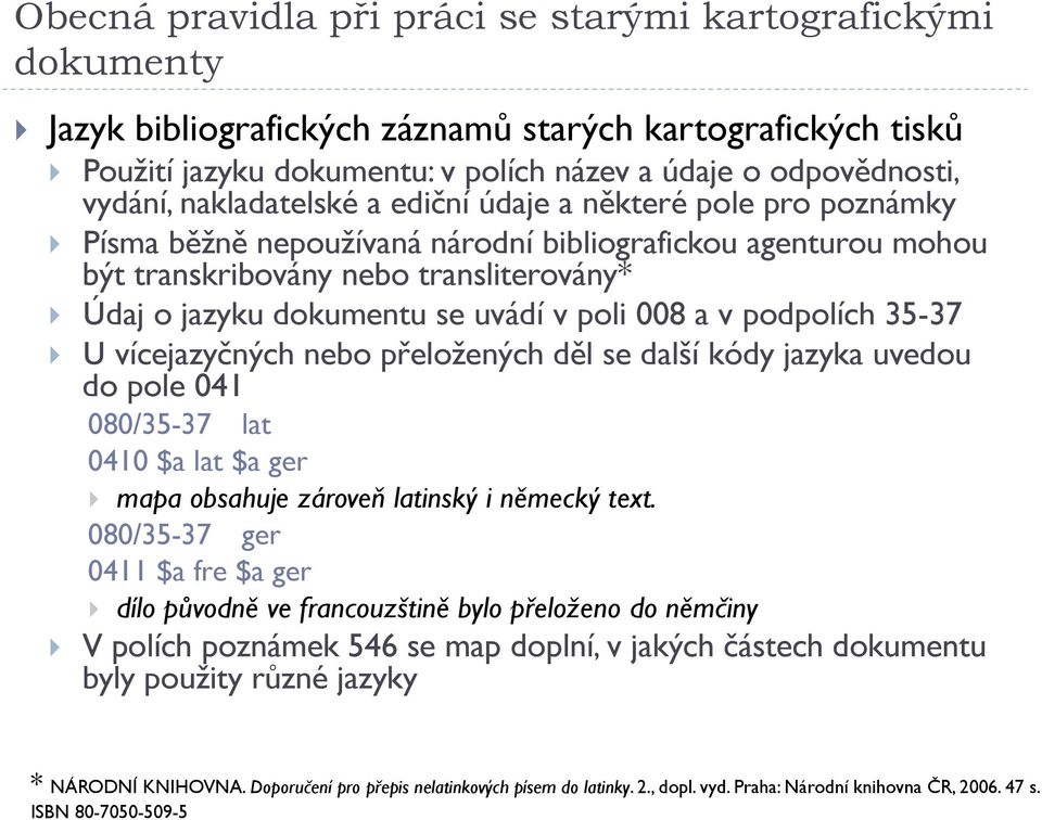 poli 008 a v podpolích 35-37 U vícejazyčných nebo přeložených děl se další kódy jazyka uvedou do pole 041 080/35-37 lat 0410 $a lat $a ger mapa obsahuje zároveň latinský i německý text.