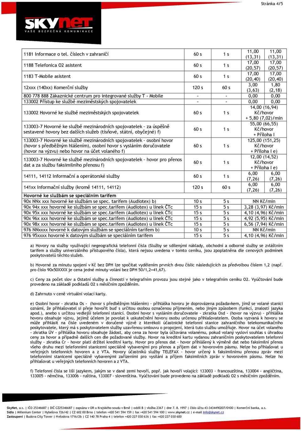 Komerční služby 120 s 60 s 3,00 1,80 (3,63) (2,18) 800 778 888 Zákaznické centrum pro integrované služby T - Mobile - - 0,00 0,00 133002 Přístup ke službě meziměstských spojovatelek - - 0,00 0,00