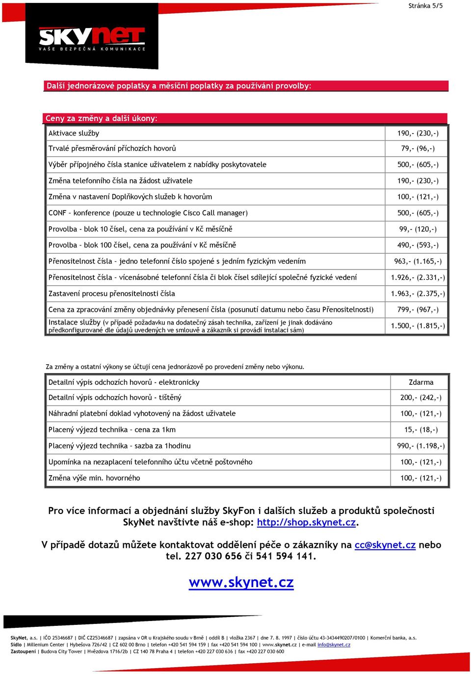 konference (pouze u technologie Cisco Call manager) 500,- (605,-) Provolba - blok 10 čísel, cena za používání v Kč měsíčně 99,- (120,-) Provolba blok 100 čísel, cena za používání v Kč měsíčně 490,-