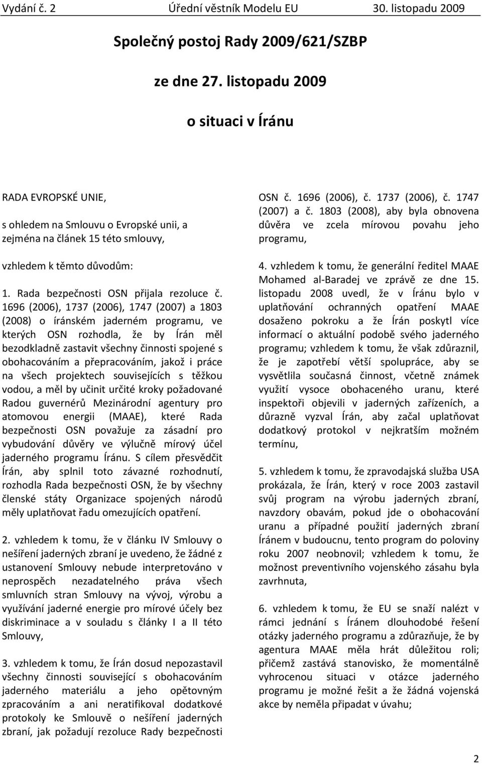 1696 (2006), 1737 (2006), 1747 (2007) a 1803 (2008) o íránském jaderném programu, ve kterých OSN rozhodla, že by Írán měl bezodkladně zastavit všechny činnosti spojené s obohacováním a přepracováním,