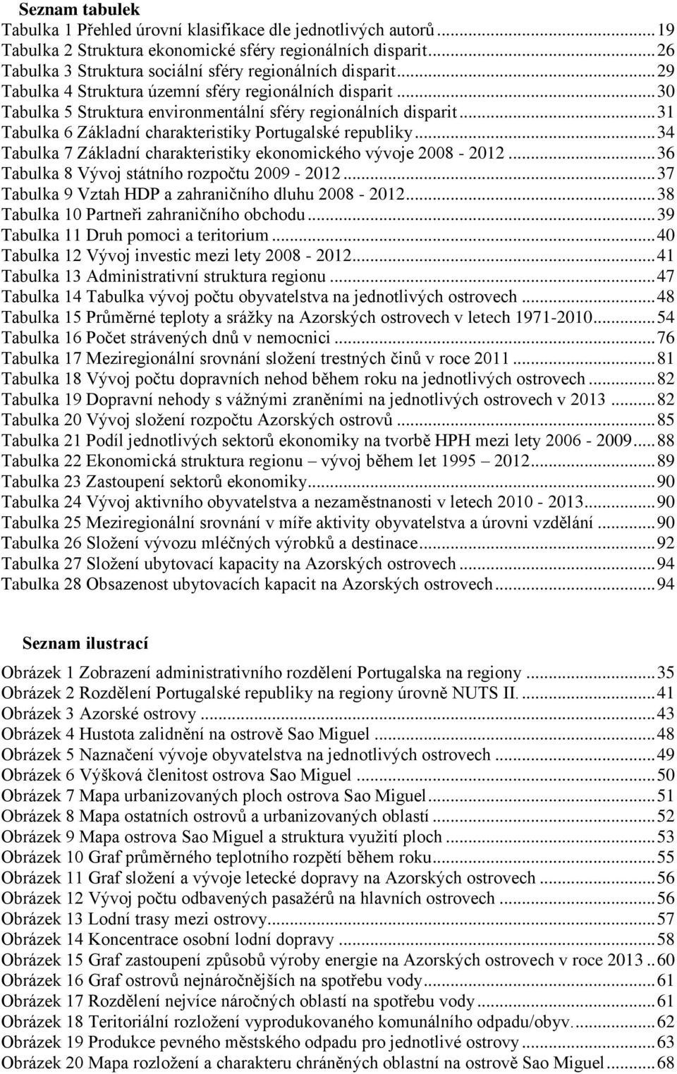 .. 31 Tabulka 6 Základní charakteristiky Portugalské republiky... 34 Tabulka 7 Základní charakteristiky ekonomického vývoje 2008-2012... 36 Tabulka 8 Vývoj státního rozpočtu 2009-2012.