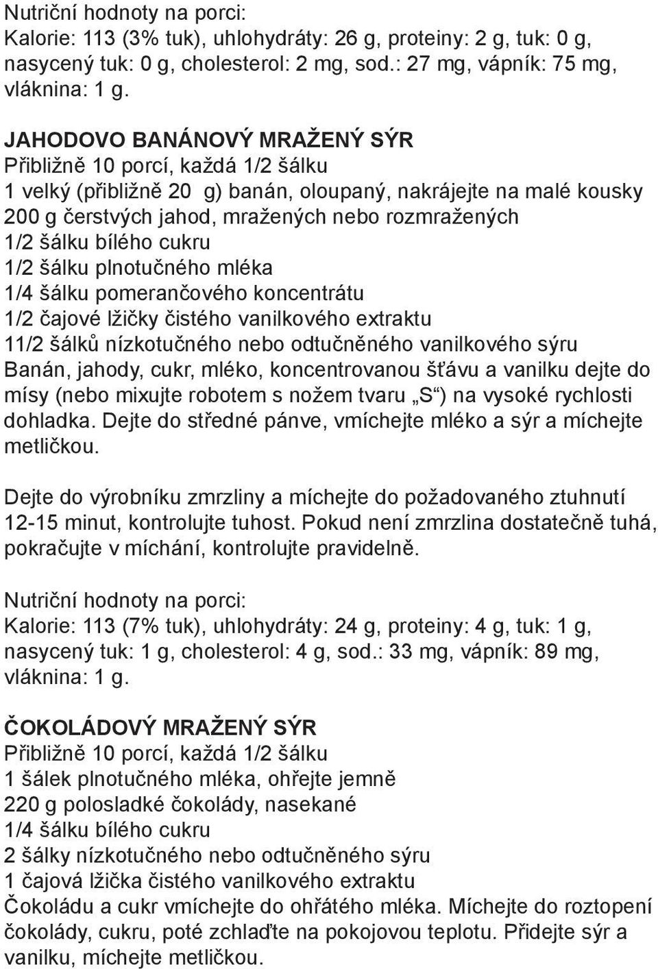 bílého cukru 1/2 šálku plnotučného mléka 1/4 šálku pomerančového koncentrátu 1/2 čajové lžičky čistého vanilkového extraktu 11/2 šálků nízkotučného nebo odtučněného vanilkového sýru Banán, jahody,