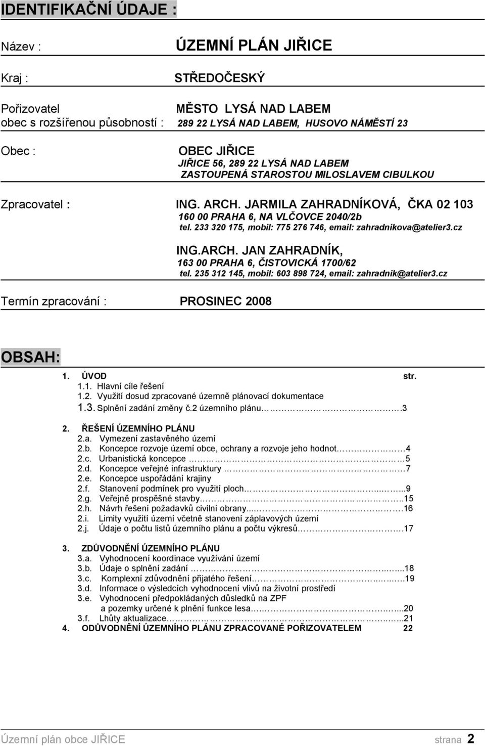 233 320 175, mobil: 775 276 746, email: zahradnikova@atelier3.cz Termín zpracování : PROSINEC 2008 ING.ARCH. JAN ZAHRADNÍK, 163 00 PRAHA 6, ČISTOVICKÁ 1700/62 tel.