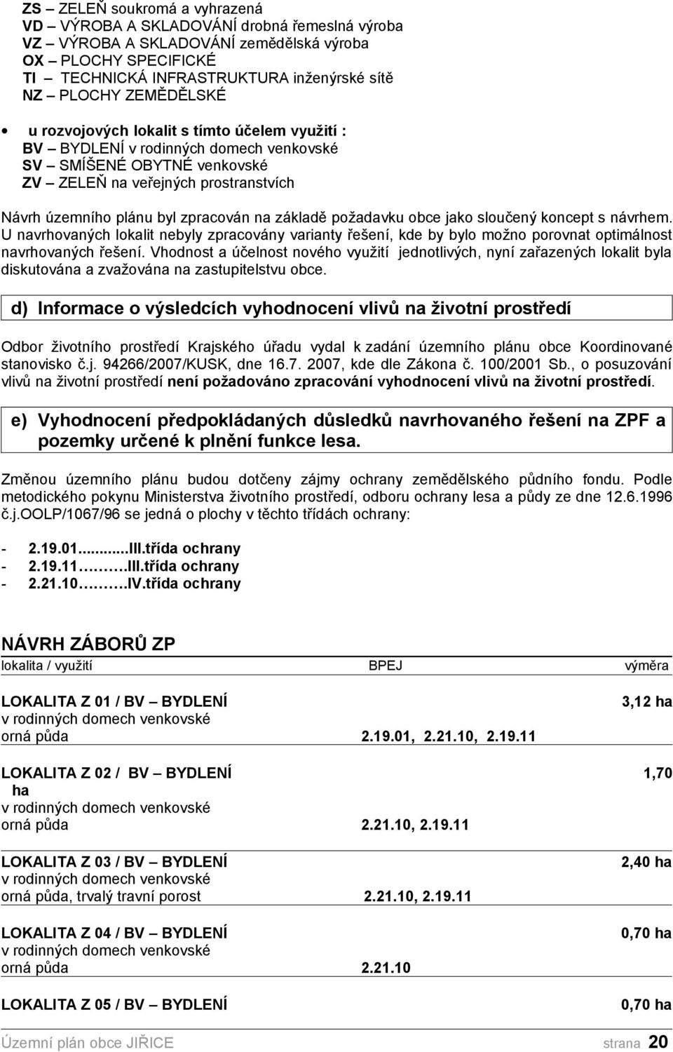 sloučený koncept s návrhem. U navrhovaných lokalit nebyly zpracovány varianty řešení, kde by bylo možno porovnat optimálnost navrhovaných řešení.