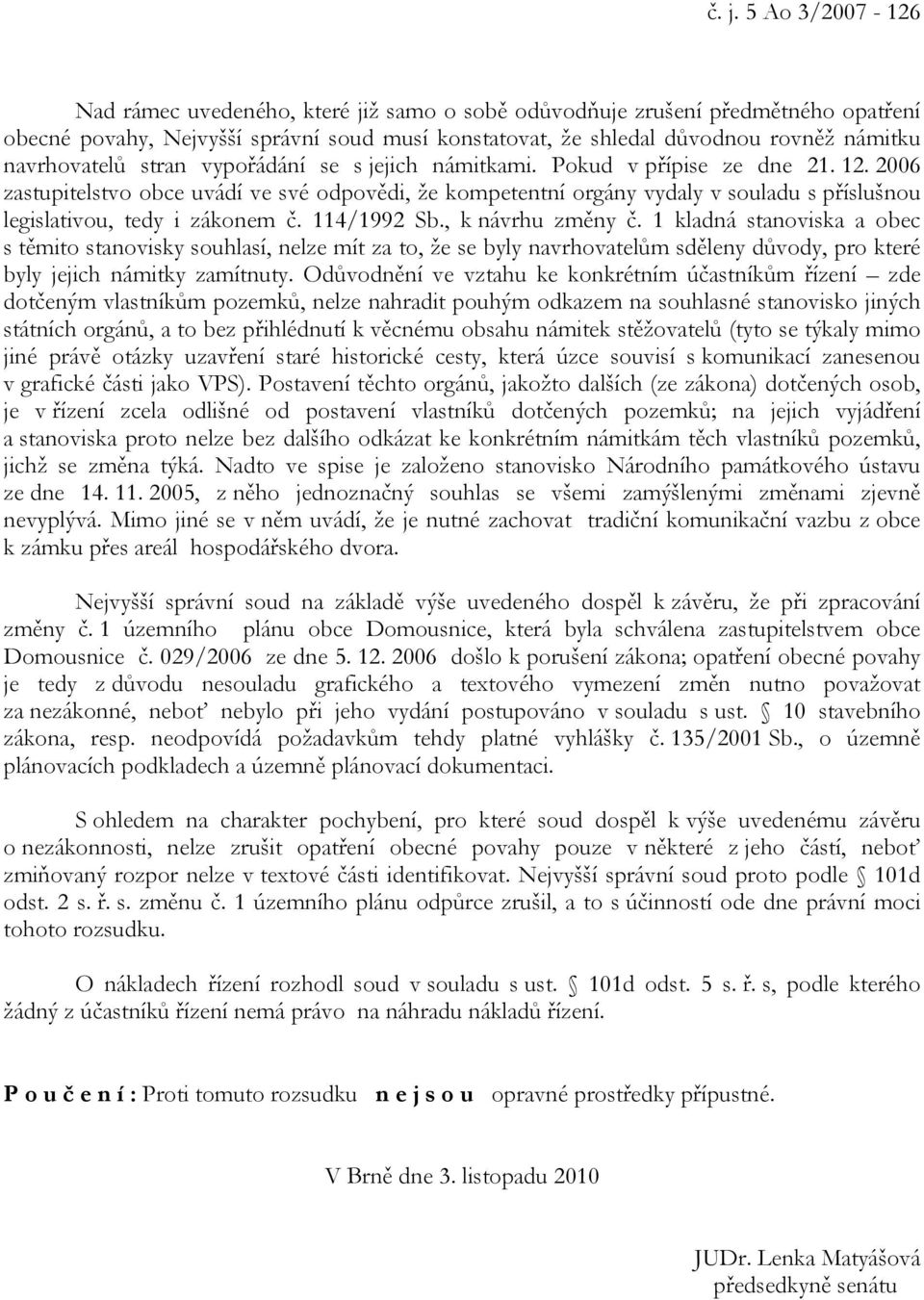 2006 zastupitelstvo obce uvádí ve své odpovědi, že kompetentní orgány vydaly v souladu s příslušnou legislativou, tedy i zákonem č. 114/1992 Sb., k návrhu změny č.