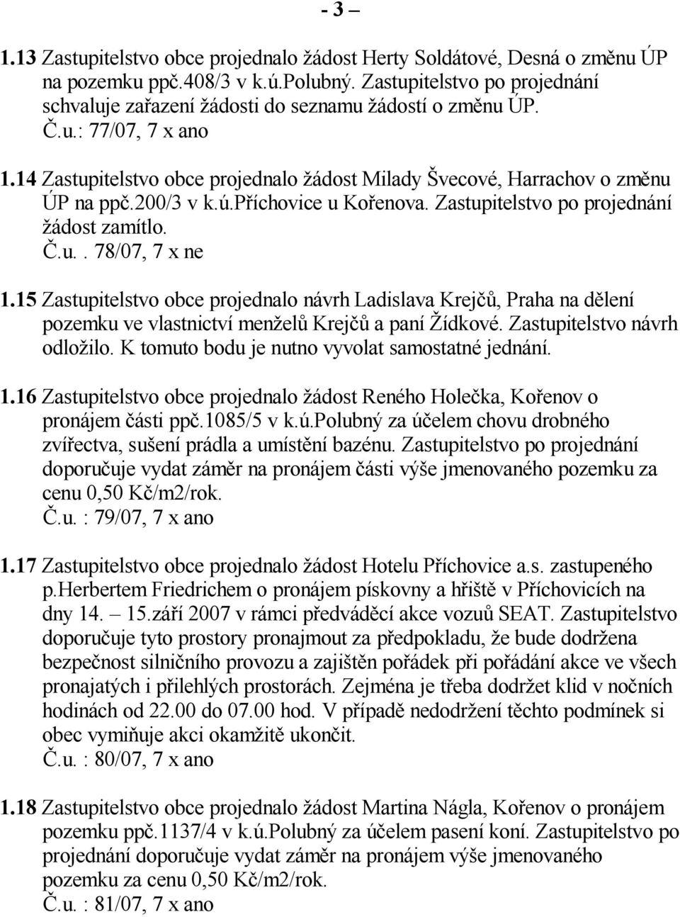 15 Zastupitelstvo obce projednalo návrh Ladislava Krej, Praha na d lení pozemku ve vlastnictví men el Krej a paní ídkové. Zastupitelstvo návrh odlo ilo.