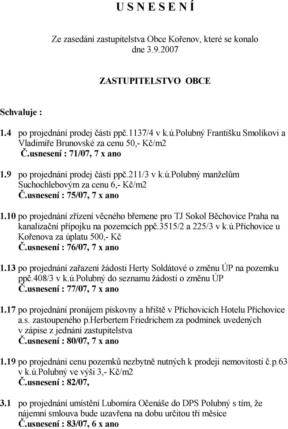 usnesení : 75/07, 7 x ano 1.10 po projednání z ízení v cného b emene pro TJ Sokol B chovice Praha na kanaliza ní p ípojku na pozemcích pp.3515/2 a 225/3 v k.ú.p íchovice u Ko enova za úplatu 500,- K.