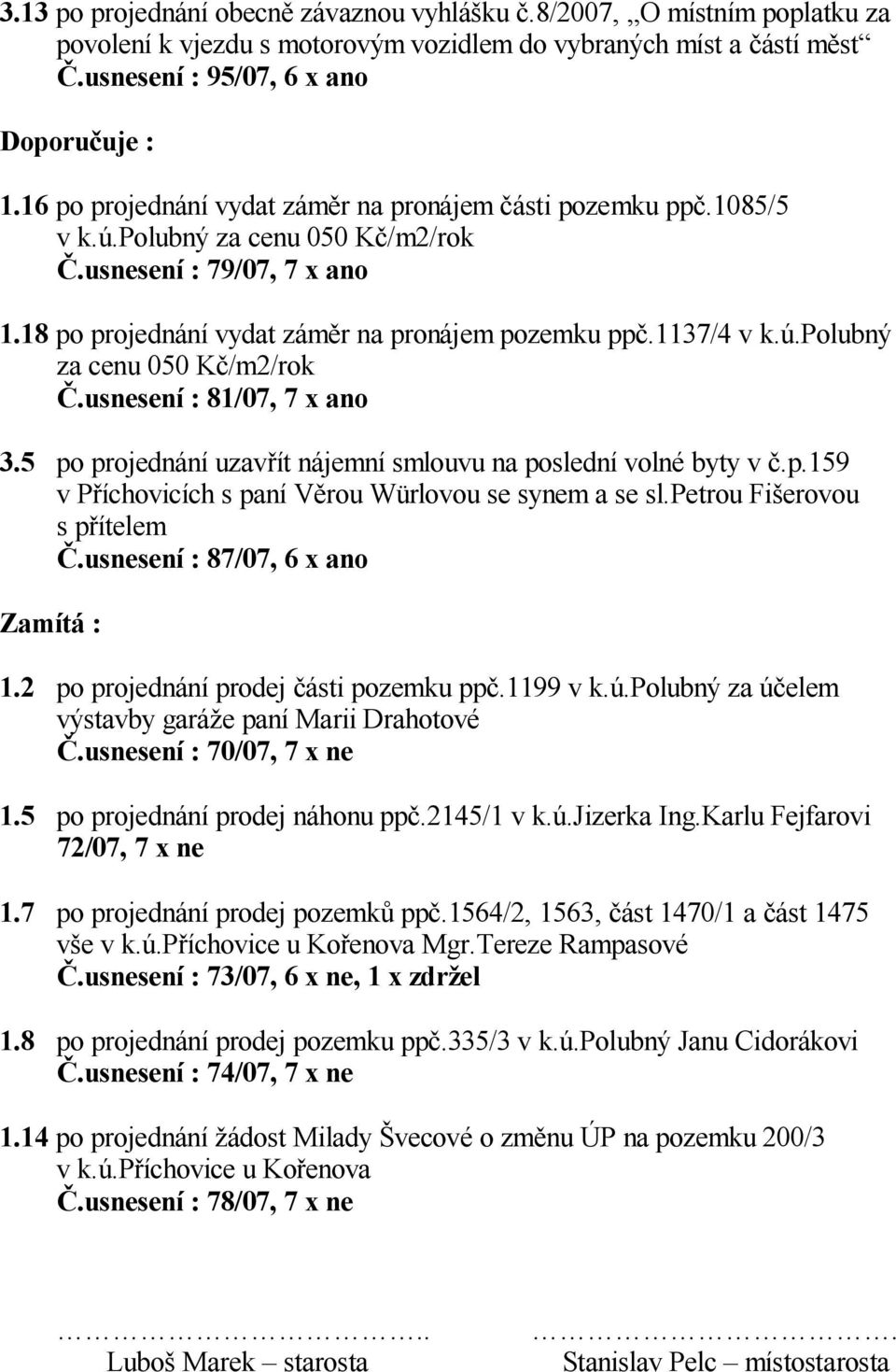 5 po projednání uzav ít nájemní smlouvu na poslední volné byty v.p.159 v P íchovicích s paní V rou Würlovou se synem a se sl.petrou Fi erovou s p ítelem.usnesení : 87/07, 6 x ano Zamítá : 1.