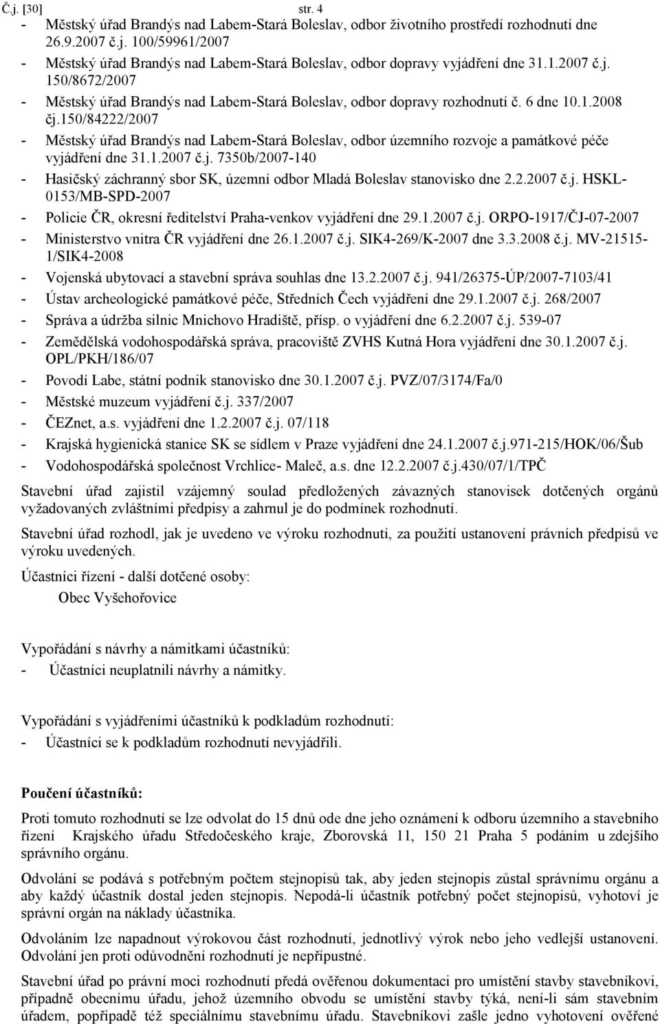 150/84222/2007 - Městský úřad Brandýs nad Labem-Stará Boleslav, odbor územního rozvoje a památkové péče vyjádření dne 31.1.2007 č.j. 7350b/2007-140 - Hasičský záchranný sbor SK, územní odbor Mladá Boleslav stanovisko dne 2.