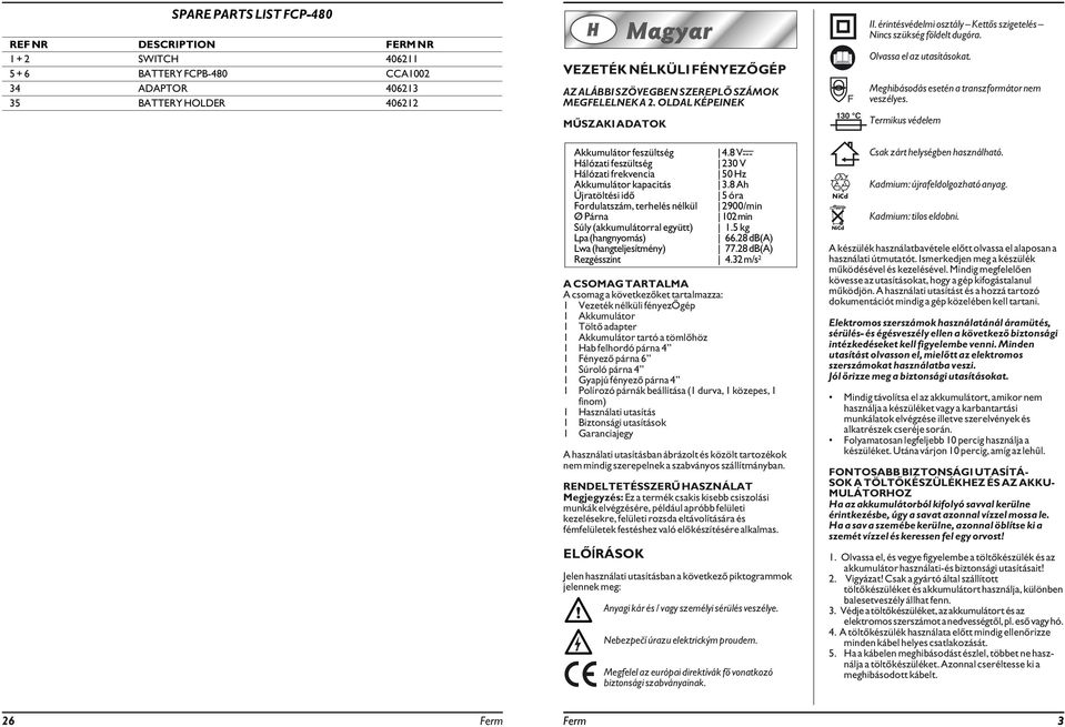 Meghibásodás esetén a transzformátor nem veszélyes. Termikus védelem Akkumulátor feszültség 4.8 V --- Hálózati feszültség 230 V Hálózati frekvencia 50 Hz Akkumulátor kapacitás 3.