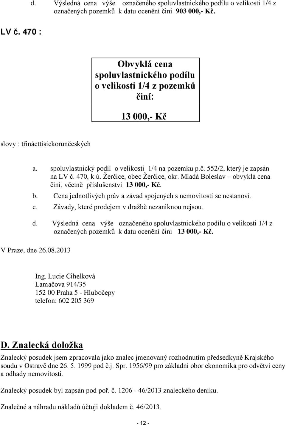 470, k.ú. Žerčice, obec Žerčice, okr. Mladá Boleslav obvyklá cena činí, včetně příslušenství 13 000,- Kč. b. jednotlivých práv a závad spojených s nemovitostí se nestanoví. c. Závady, které prodejem v dražbě nezaniknou nejsou.