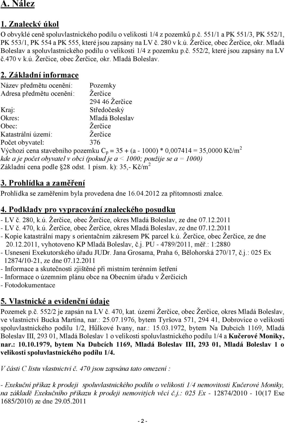 Základní informace Název předmětu ocenění: Pozemky Adresa předmětu ocenění: Žerčice 294 46 Žerčice Kraj: Středočeský Okres: Mladá Boleslav Obec: Žerčice Katastrální území: Žerčice Počet obyvatel: 376