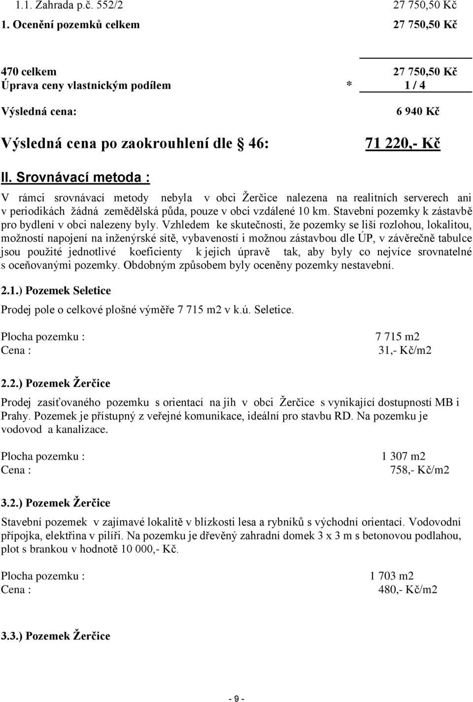 Srovnávací metoda : V rámci srovnávací metody nebyla v obci Žerčice nalezena na realitních serverech ani v periodikách žádná zemědělská půda, pouze v obci vzdálené 10 km.