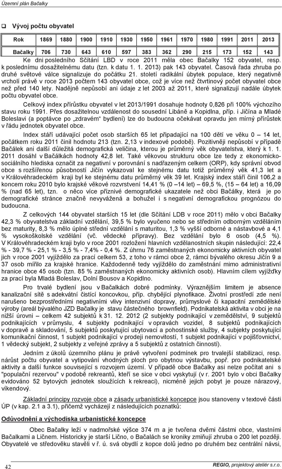 století radikální úbytek populace, který negativn vrcholí práv v roce 2013 potem 143 obyvatel obce, což je více než tvrtinový poet obyvatel obce než ped 140 lety.