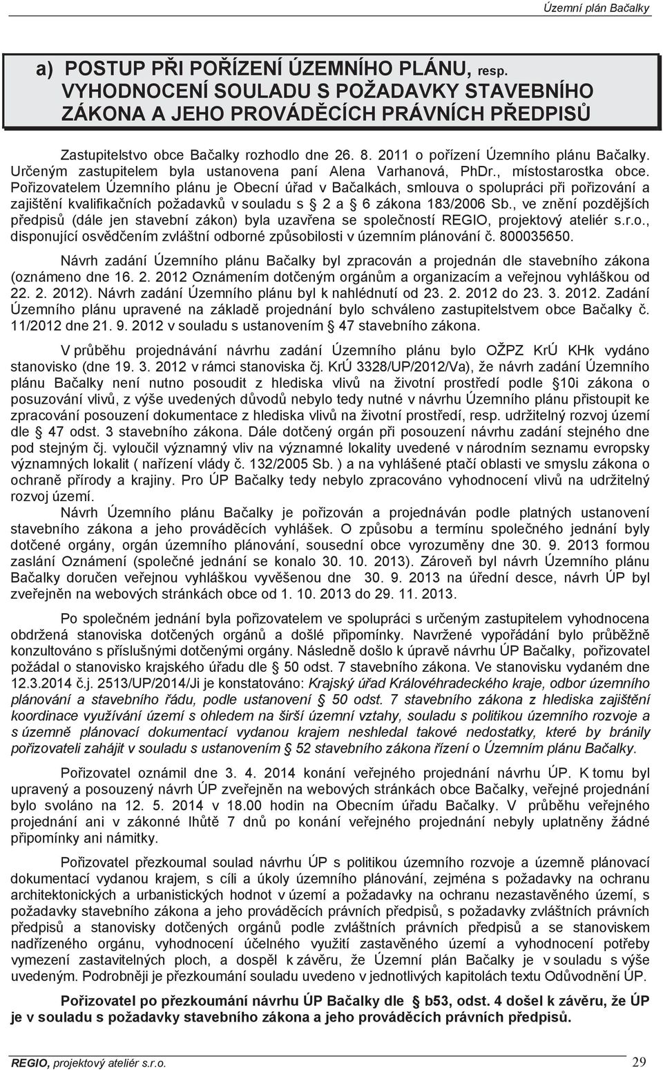 Poizovatelem Územního plánu je Obecní úad v Baalkách, smlouva o spolupráci pi poizování a zajištní kvalifikaních požadavk v souladu s 2 a 6 zákona 183/2006 Sb.