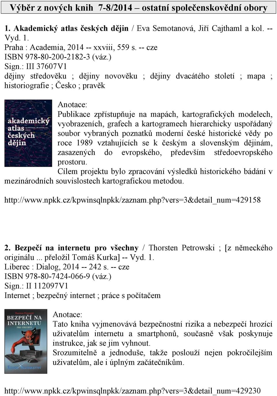 : III 37607V1 dějiny středověku ; dějiny novověku ; dějiny dvacátého století ; mapa ; historiografie ; Česko ; pravěk Publikace zpřístupňuje na mapách, kartografických modelech, vyobrazeních, grafech