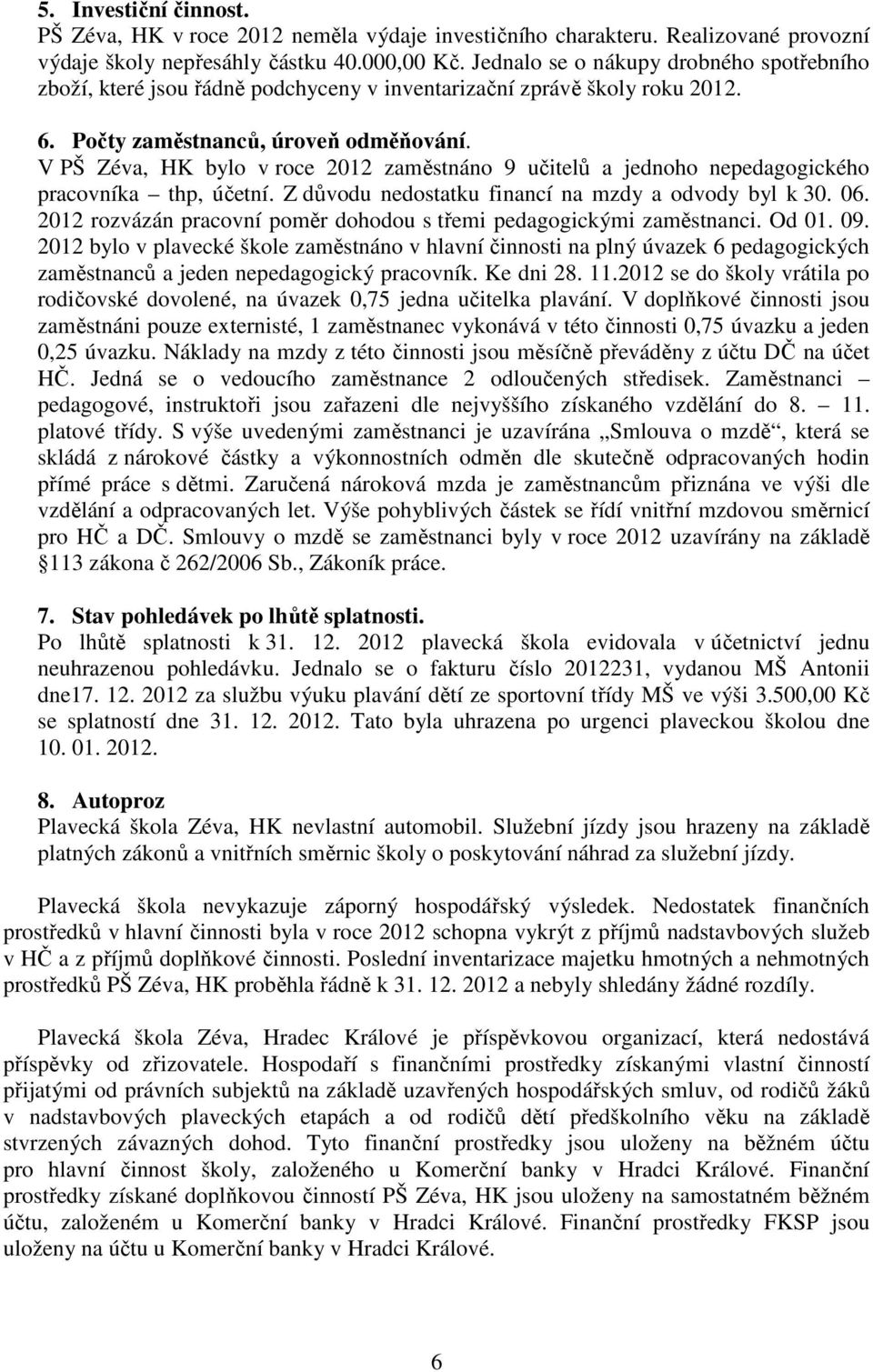 V PŠ Zéva, HK bylo v roce 2012 zaměstnáno 9 učitelů a jednoho nepedagogického pracovníka thp, účetní. Z důvodu nedostatku financí na mzdy a odvody byl k 30. 06.