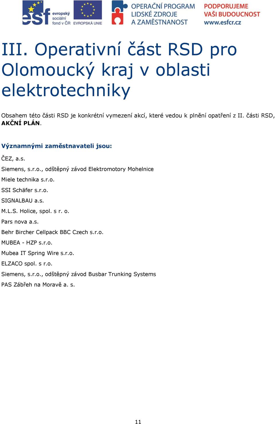 r.o. SSI Schäfer s.r.o. SIGNALBAU a.s. M.L.S. Holice, spol. s r. o. Pars nova a.s. Behr Bircher Cellpack BBC Czech s.r.o. MUBEA - HZP s.r.o. Mubea IT Spring Wire s.