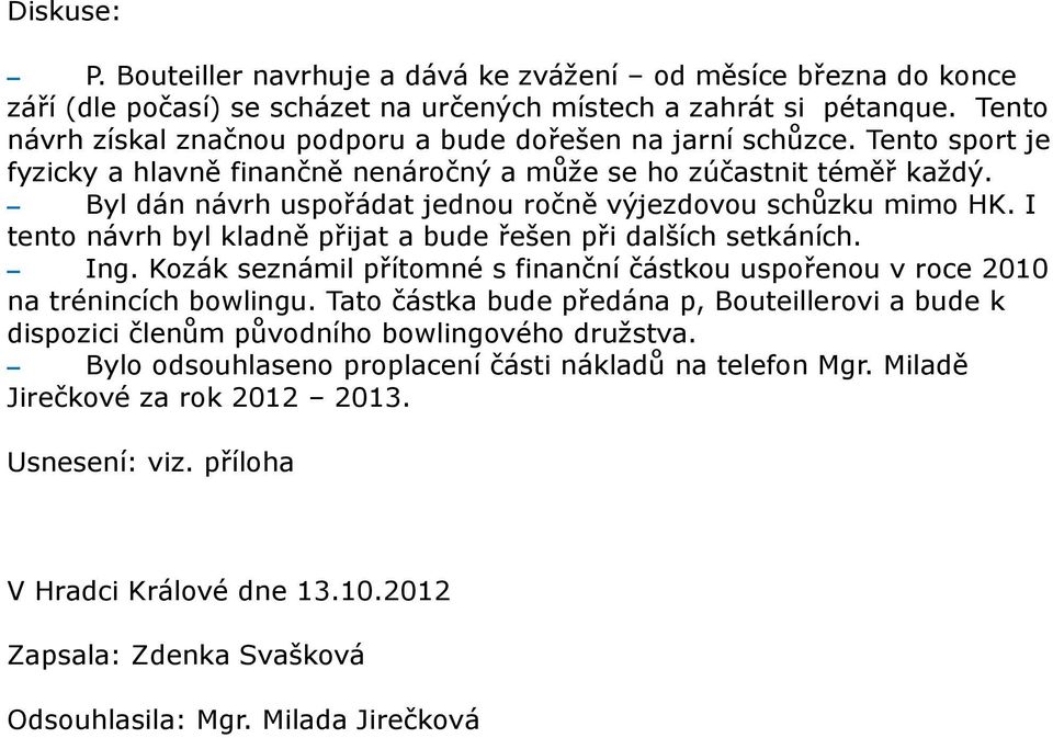 Byl dán návrh uspořádat jednou ročně výjezdovou schůzku mimo HK. I tento návrh byl kladně přijat a bude řešen při dalších setkáních. Ing.