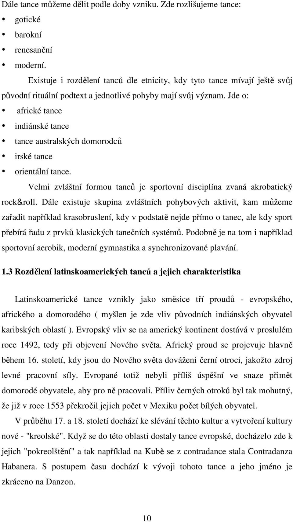 Jde o: africké tance indiánské tance tance australských domorodců irské tance orientální tance. Velmi zvláštní formou tanců je sportovní disciplína zvaná akrobatický rock&roll.