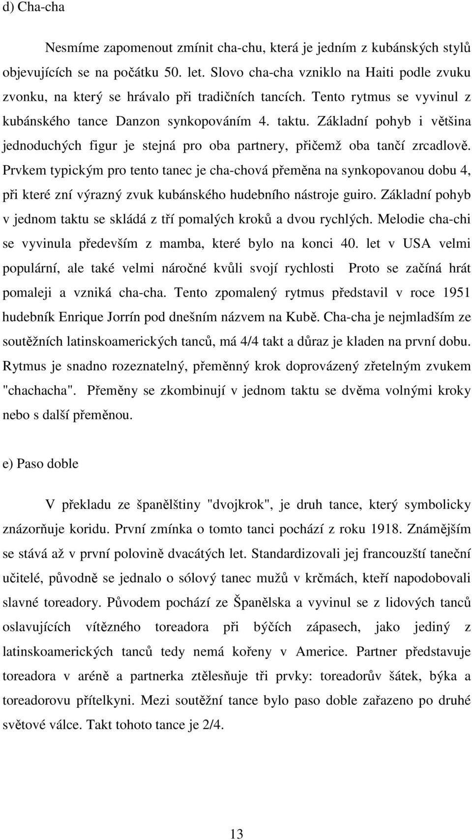 Základní pohyb i většina jednoduchých figur je stejná pro oba partnery, přičemž oba tančí zrcadlově.