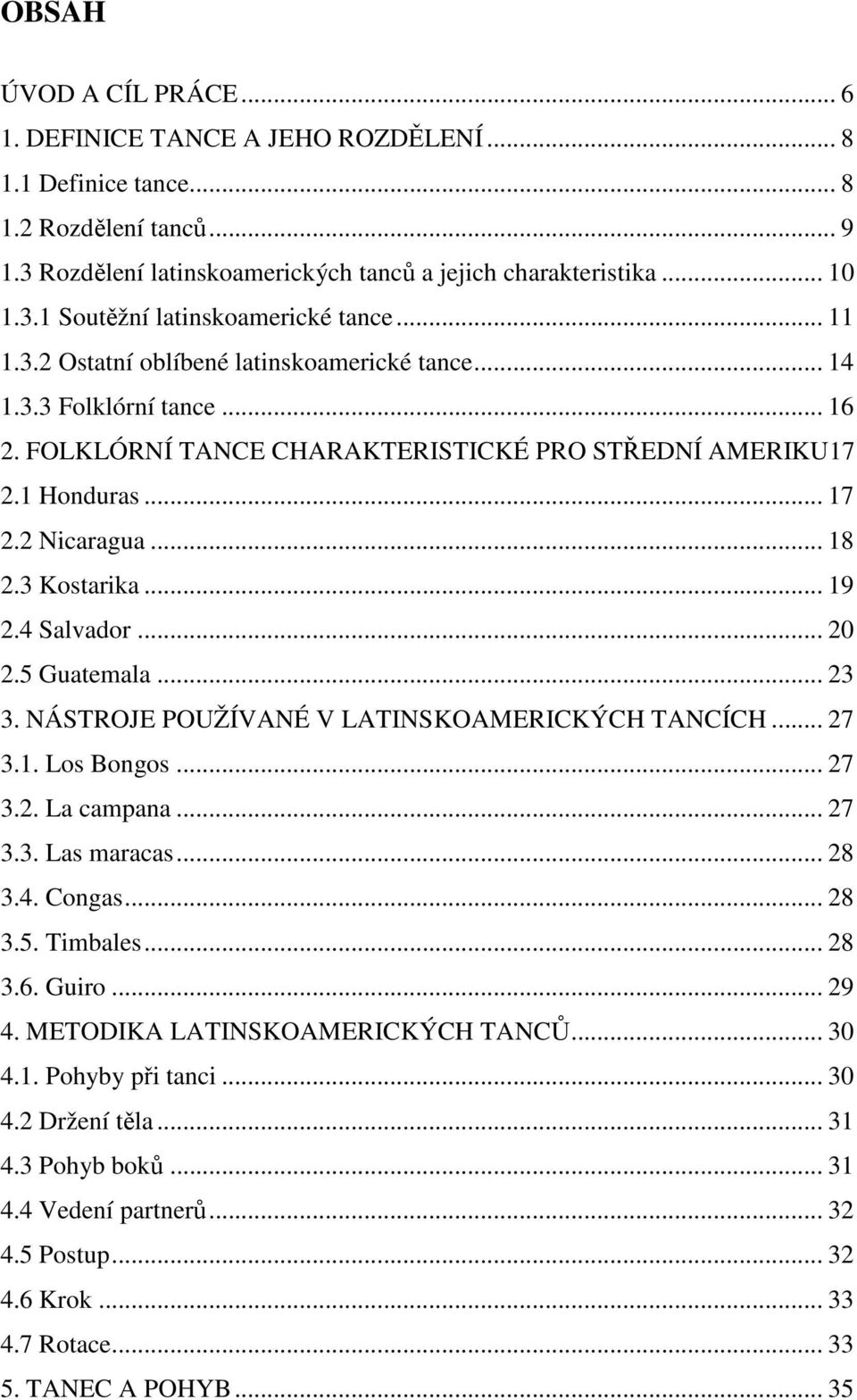 .. 19 2.4 Salvador... 20 2.5 Guatemala... 23 3. NÁSTROJE POUŽÍVANÉ V LATINSKOAMERICKÝCH TANCÍCH... 27 3.1. Los Bongos... 27 3.2. La campana... 27 3.3. Las maracas... 28 3.4. Congas... 28 3.5. Timbales.