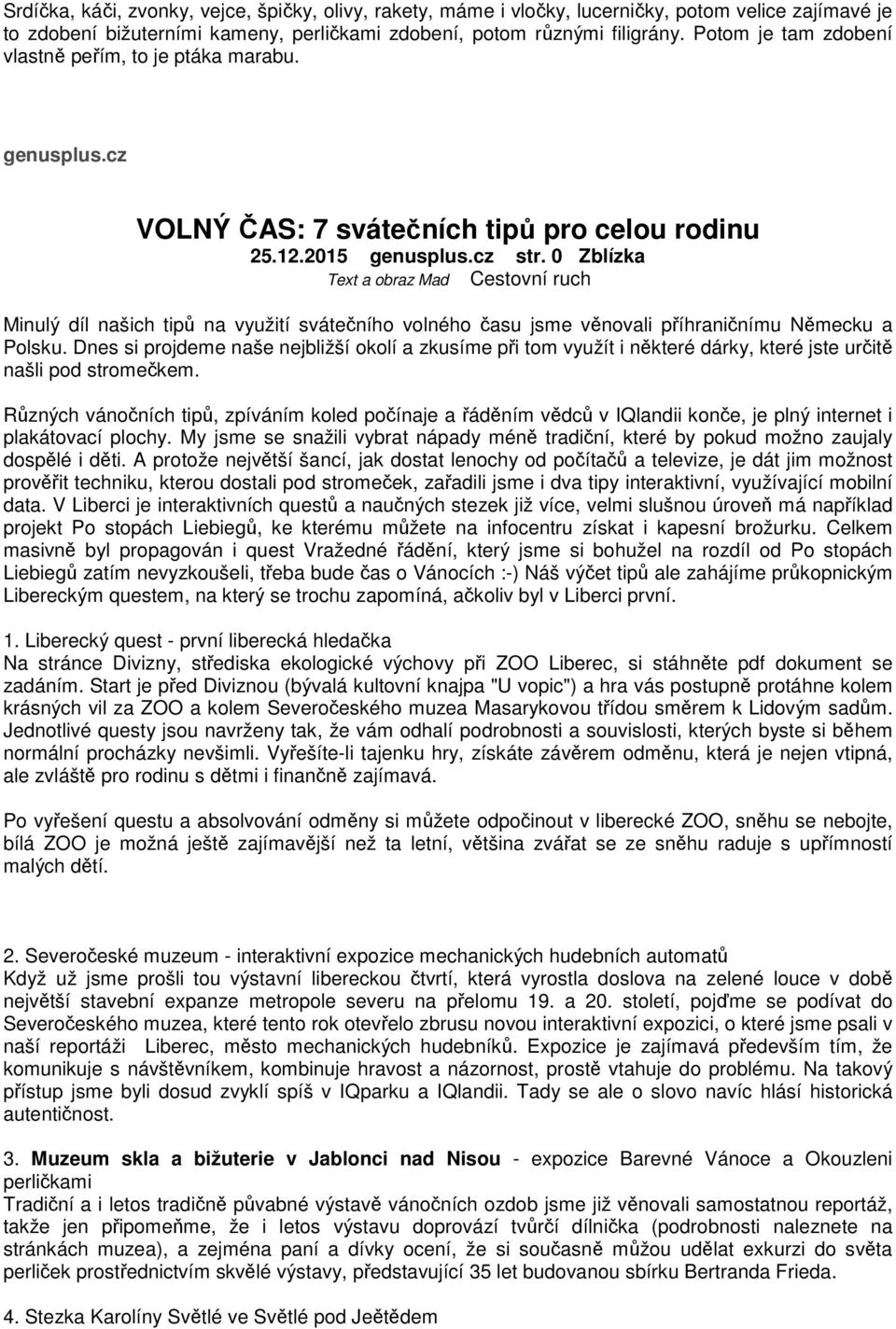 0 Zblízka Text a obraz Mad Cestovní ruch Minulý díl našich tipů na využití svátečního volného času jsme věnovali příhraničnímu Německu a Polsku.