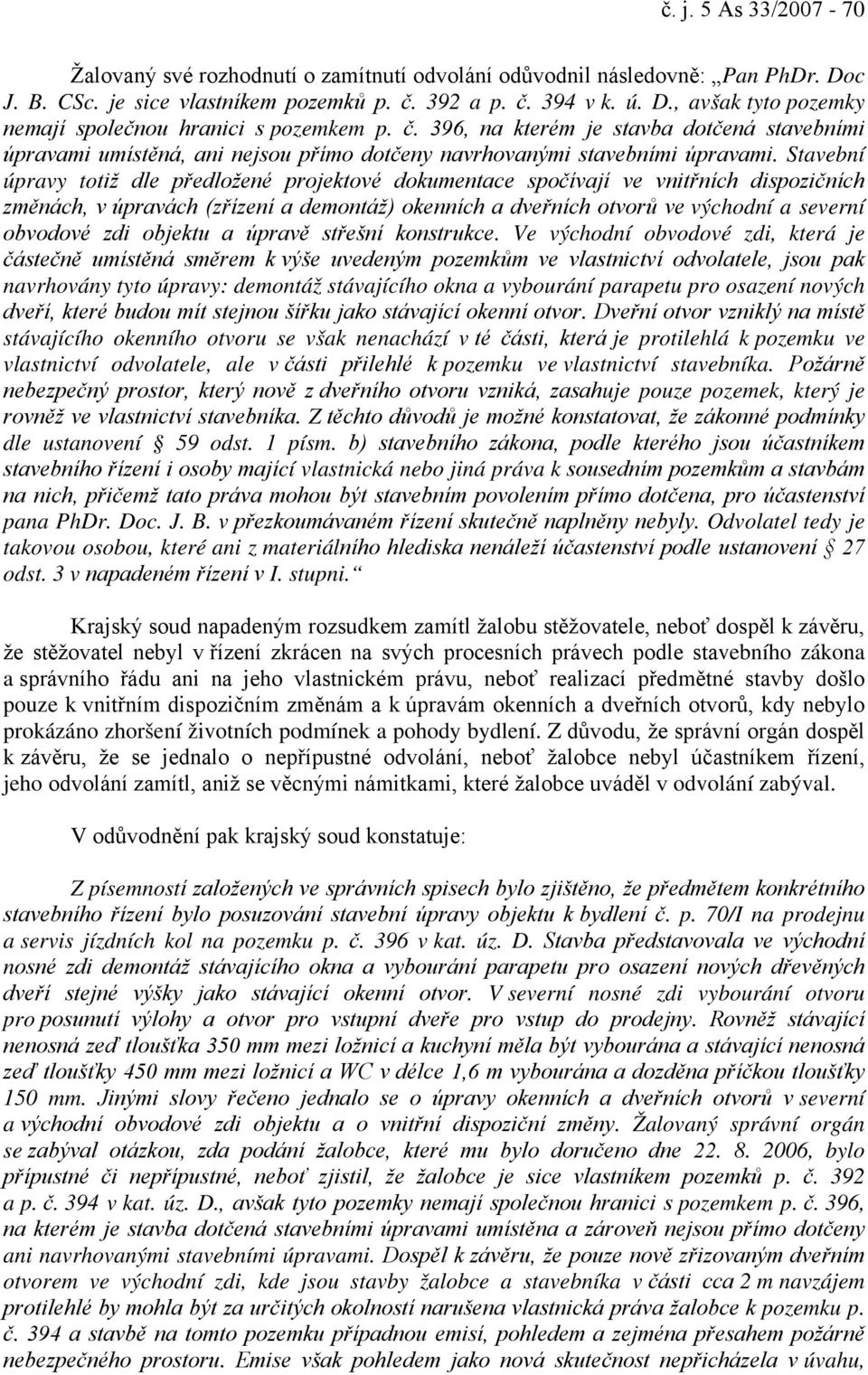 Stavební úpravy totiž dle předložené projektové dokumentace spočívají ve vnitřních dispozičních změnách, v úpravách (zřízení a demontáž) okenních a dveřních otvorů ve východní a severní obvodové zdi