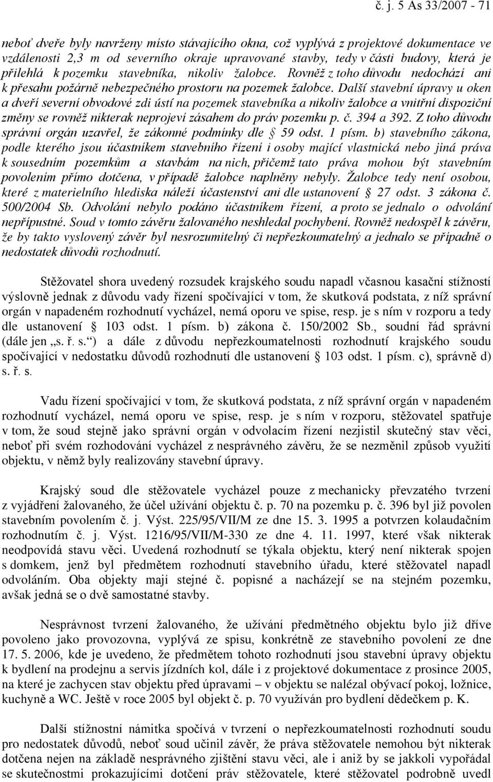 Další stavební úpravy u oken a dveří severní obvodové zdi ústí na pozemek stavebníka a nikoliv žalobce a vnitřní dispoziční změny se rovněž nikterak neprojeví zásahem do práv pozemku p. č. 394 a 392.