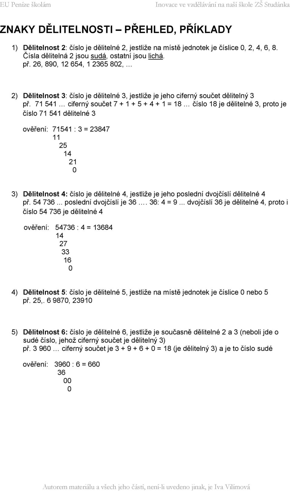 71 541 ciferný součet 7 + 1 + 5 + 4 + 1 = 18 číslo 18 je dělitelné 3, proto je číslo 71 541 dělitelné 3 ověření: 71541 : 3 = 23847 11 25 14 21 3) Dělitelnost 4: číslo je dělitelné 4, jestliže je jeho