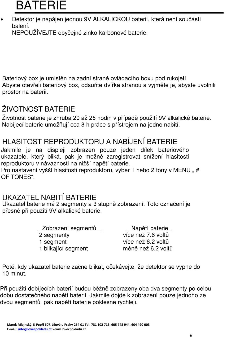 ŽIVOTNOST BATERIE Životnost baterie je zhruba 20 až 25 hodin v případě použití 9V alkalické baterie. Nabíjecí baterie umožňují cca 8 h práce s přístrojem na jedno nabití.