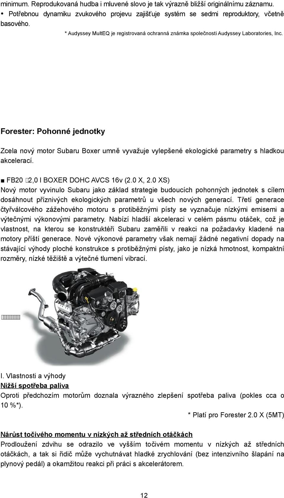 Forester: Pohonné jednotky Zcela nový motor Subaru Boxer umně vyvažuje vylepšené ekologické parametry s hladkou akcelerací. FB20 2,0 l BOXER DOHC AVCS 16v (2.0 X, 2.