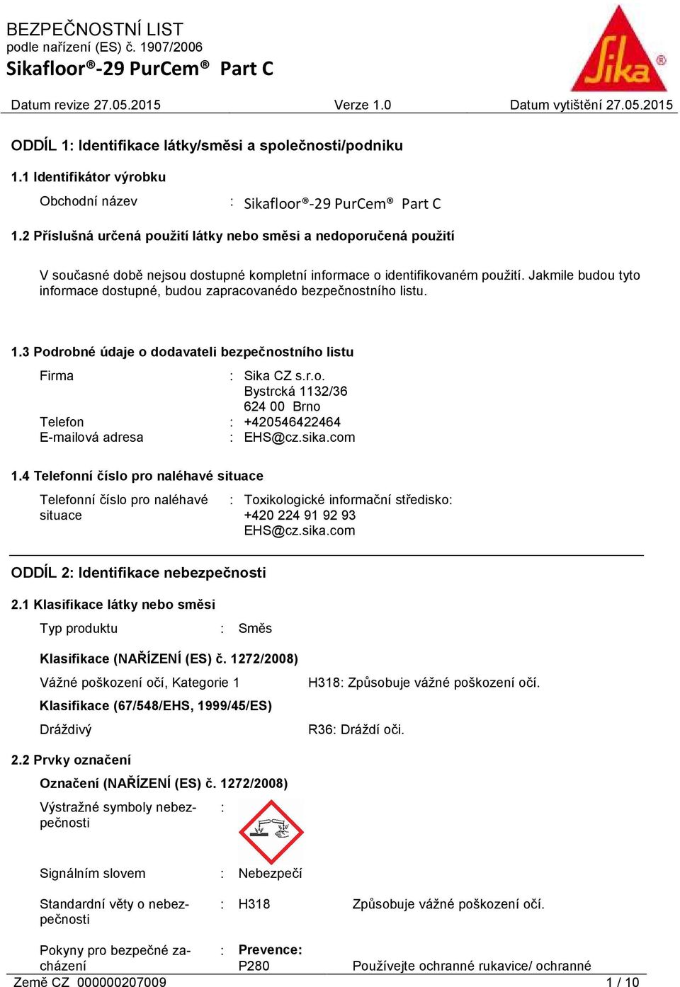 Jakmile budou tyto informace dostupné, budou zapracovanédo bezpečnostního listu. 1.3 Podrobné údaje o dodavateli bezpečnostního listu Firma : Sika CZ s.r.o. Bystrcká 1132/36 624 00 Brno Telefon : +420546422464 E-mailová adresa : EHS@cz.