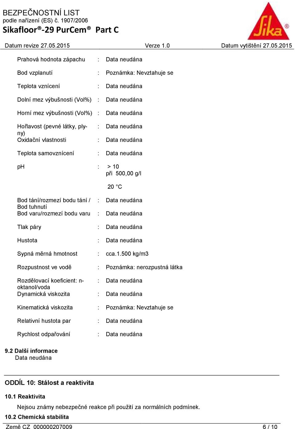 při 500,00 g/l 20 C Bod tání/rozmezí bodu tání / : Bod tuhnutí Bod varu/rozmezí bodu varu : Tlak páry : Hustota : Sypná měrná hmotnost : cca.1.