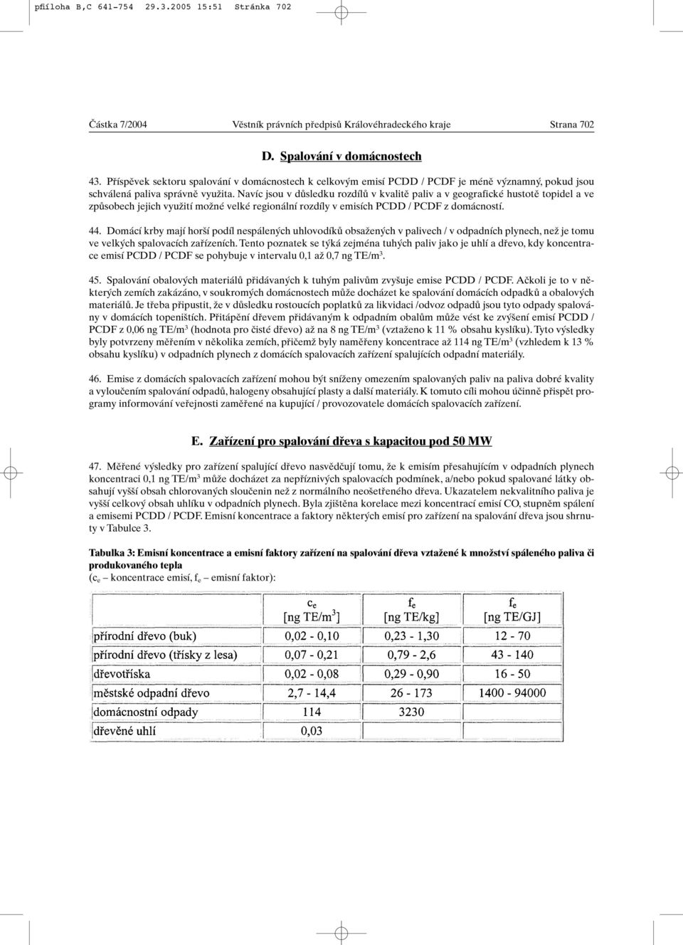 Navíc jsou v dûsledku rozdílû v kvalitû paliv a v geografické hustotû topidel a ve zpûsobech jejich vyuïití moïné velké regionální rozdíly v emisích PCDD / PCDF z domácností. 44.