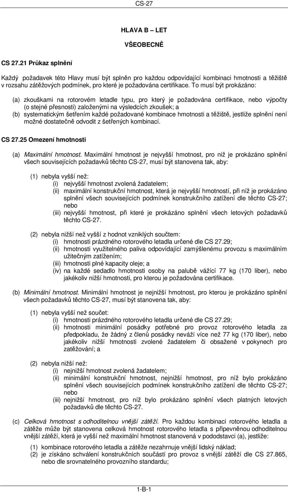 To musí být prokázáno: (a) zkouškami na rotorovém letadle typu, pro který je požadována certifikace, nebo výpočty (o stejné přesnosti) založenými na výsledcích zkoušek; a (b) systematickým šetřením