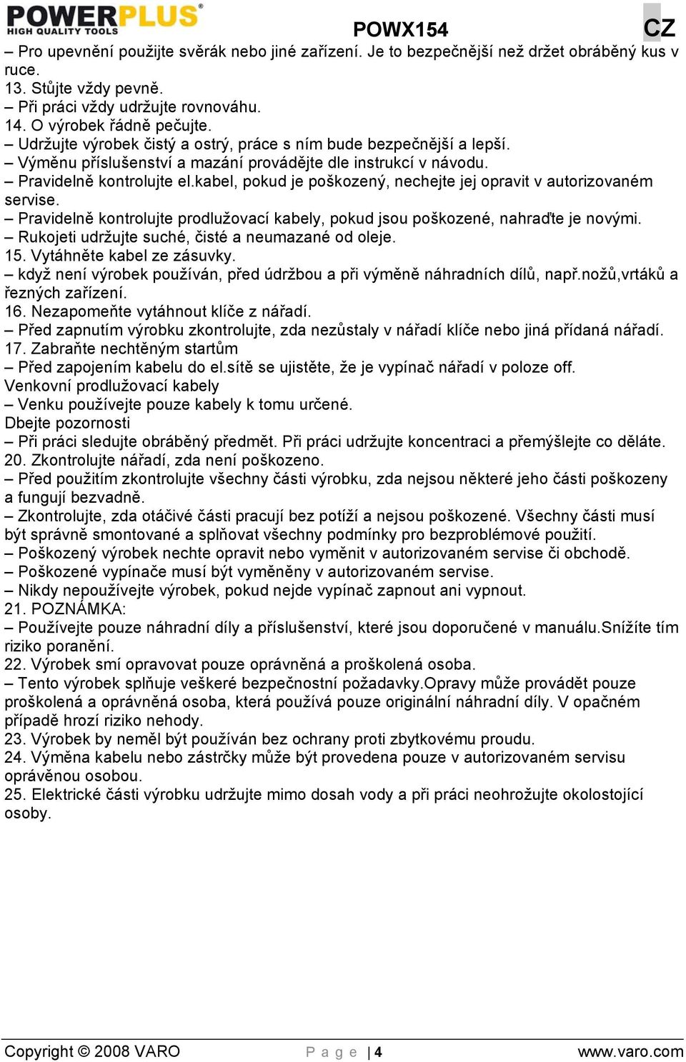 kabel, pokud je poškozený, nechejte jej opravit v autorizovaném servise. Pravidelně kontrolujte prodlužovací kabely, pokud jsou poškozené, nahraďte je novými.