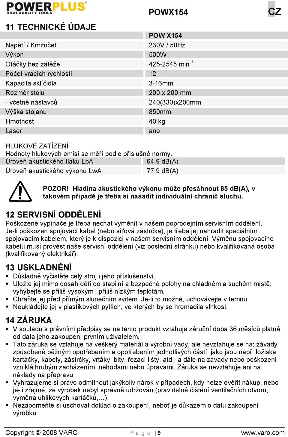 9 db(a) Úroveň akustického výkonu LwA 77.9 db(a) POWX154 CZ POZOR! Hladina akustického výkonu může přesáhnout 85 db(a), v takovém případě je třeba si nasadit individuální chránič sluchu.