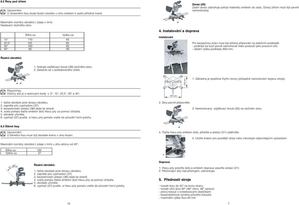 Instalování a doprava Instalování 29 Pro bezpeãnou práci musí b t pfiístroj pfiipevnûn na stabilním podkladû. - podklad lze buì pevnû namontovat nebo poslouïí jako pracovní stûl.