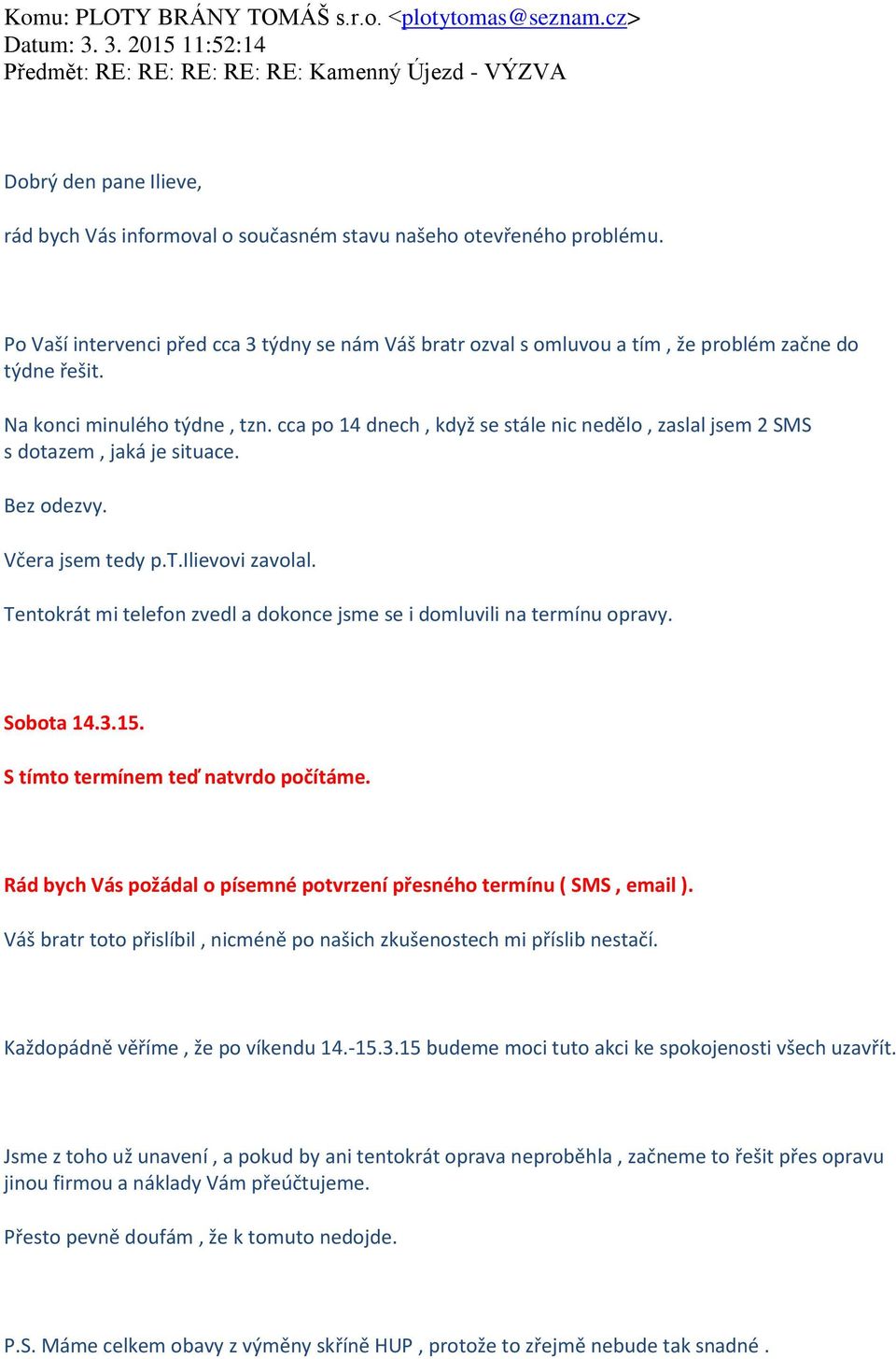 Po Vaší intervenci před cca 3 týdny se nám Váš bratr ozval s omluvou a tím, že problém začne do týdne řešit. Na konci minulého týdne, tzn.