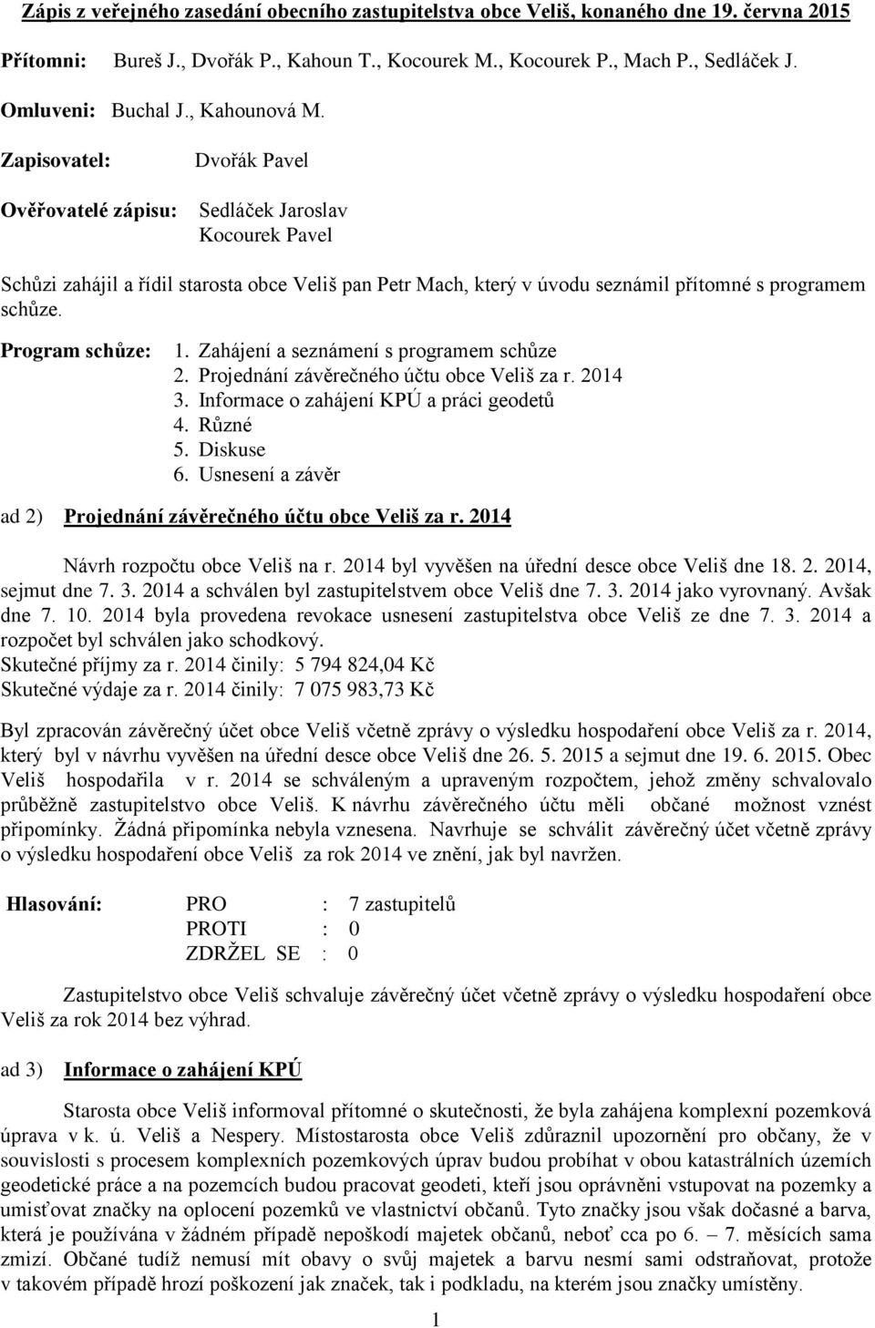 Zapisovatel: Dvořák Pavel Ověřovatelé zápisu: Sedláček Jaroslav Kocourek Pavel Schůzi zahájil a řídil starosta obce Veliš pan Petr Mach, který v úvodu seznámil přítomné s programem schůze.