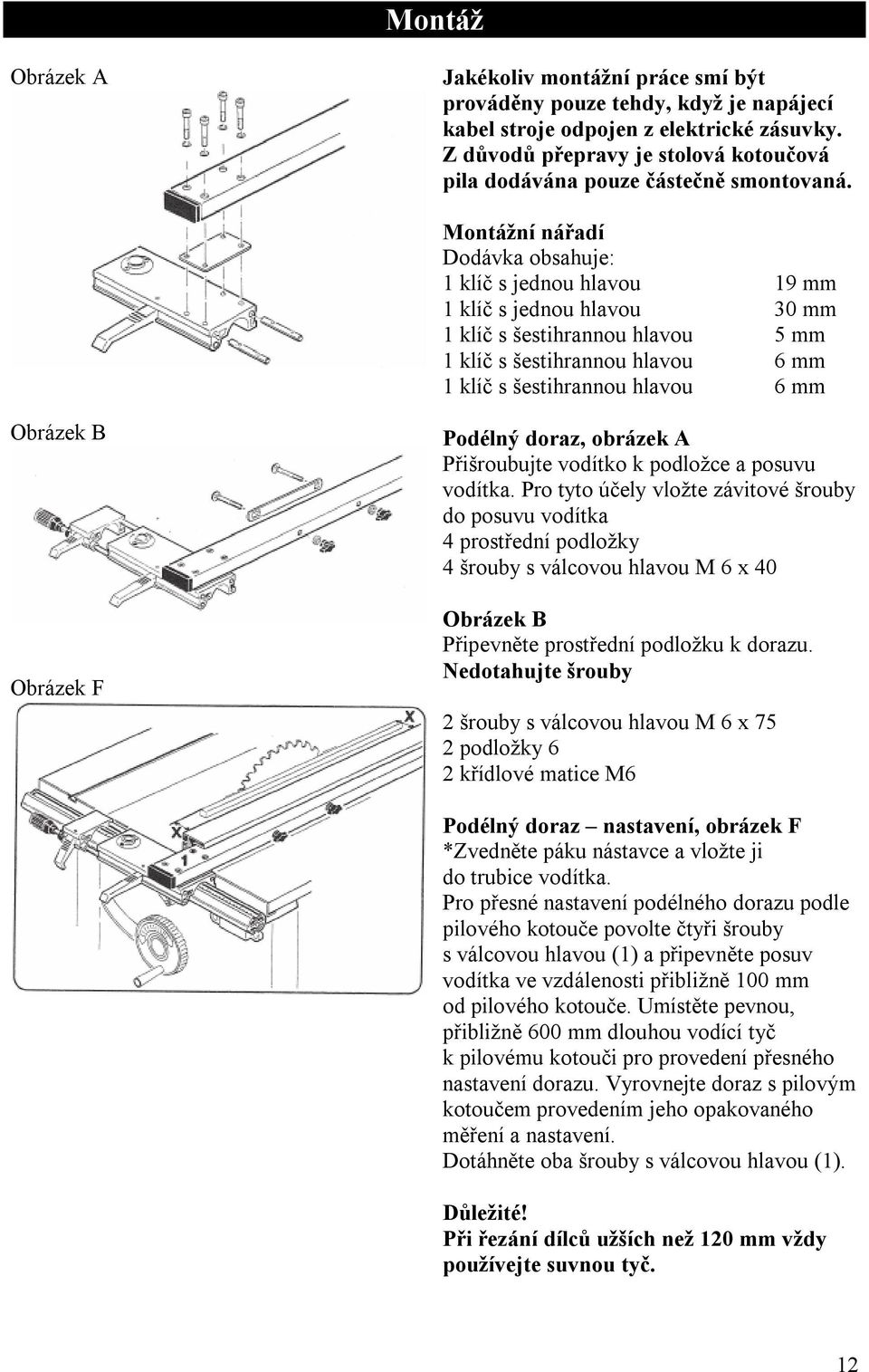 Montážní nářadí Dodávka obsahuje: 1 klíč s jednou hlavou 19 mm 1 klíč s jednou hlavou 30 mm 1 klíč s šestihrannou hlavou 5 mm 1 klíč s šestihrannou hlavou 6 mm 1 klíč s šestihrannou hlavou 6 mm