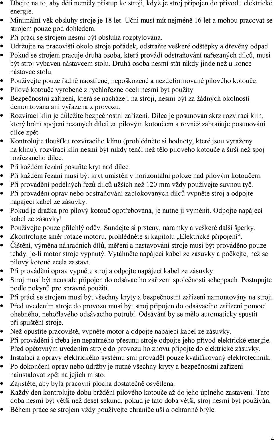 Udržujte na pracovišti okolo stroje pořádek, odstraňte veškeré odštěpky a dřevěný odpad.