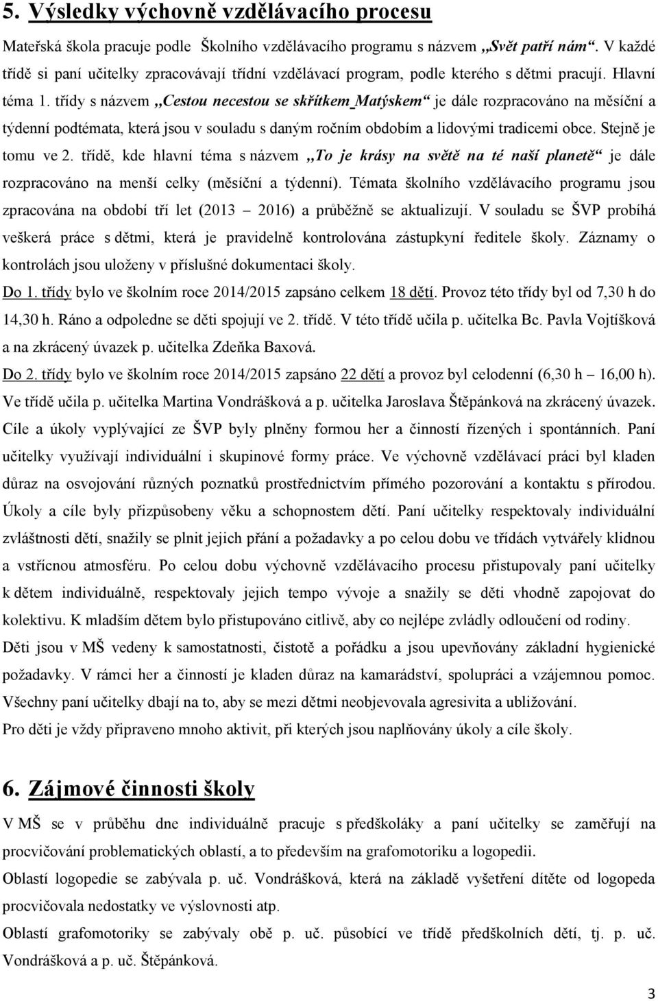 třídy s názvem,,cestou necestou se skřítkem Matýskem je dále rozpracováno na měsíční a týdenní podtémata, která jsou v souladu s daným ročním obdobím a lidovými tradicemi obce. Stejně je tomu ve 2.