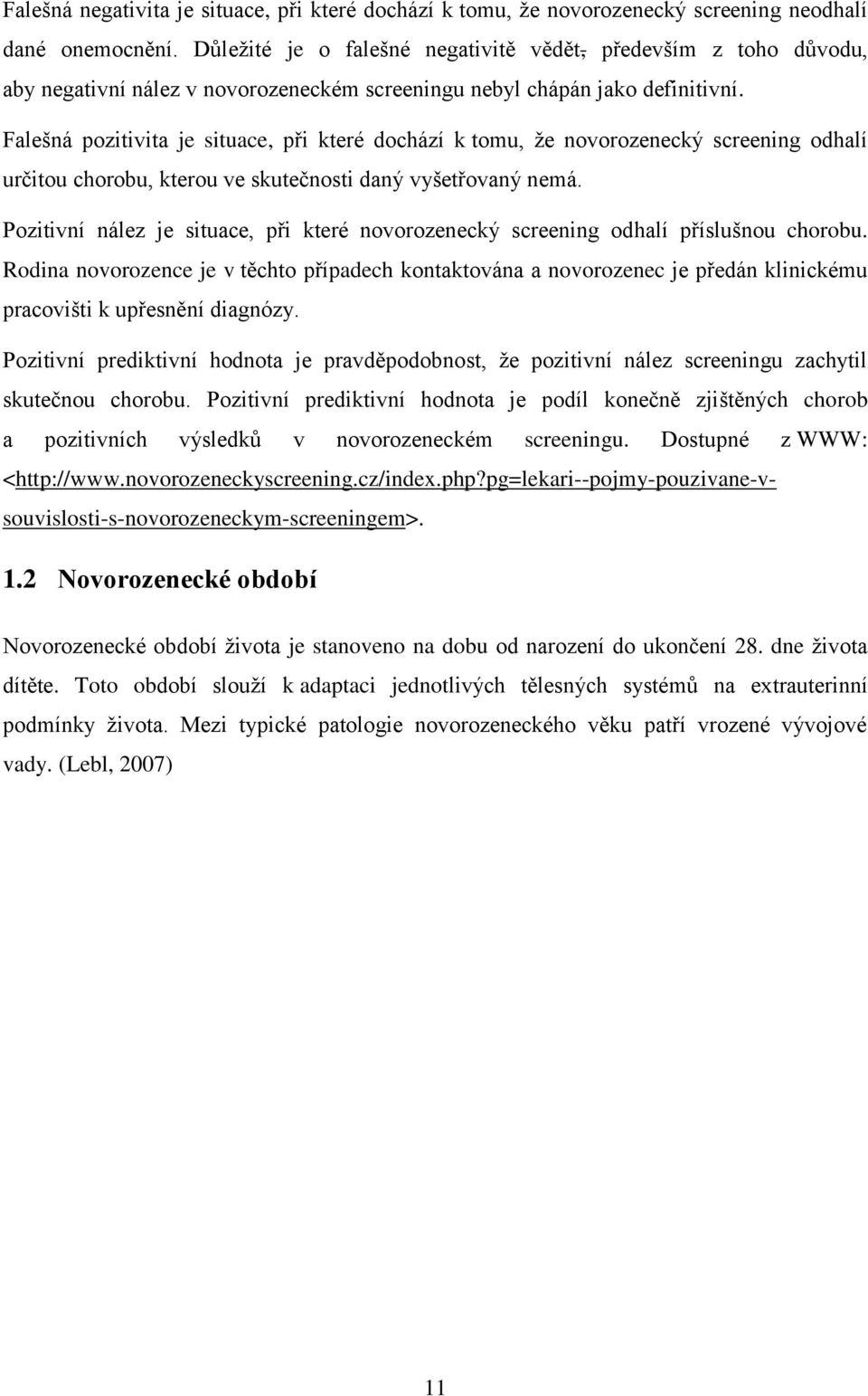 Falešná pozitivita je situace, při které dochází k tomu, ţe novorozenecký screening odhalí určitou chorobu, kterou ve skutečnosti daný vyšetřovaný nemá.