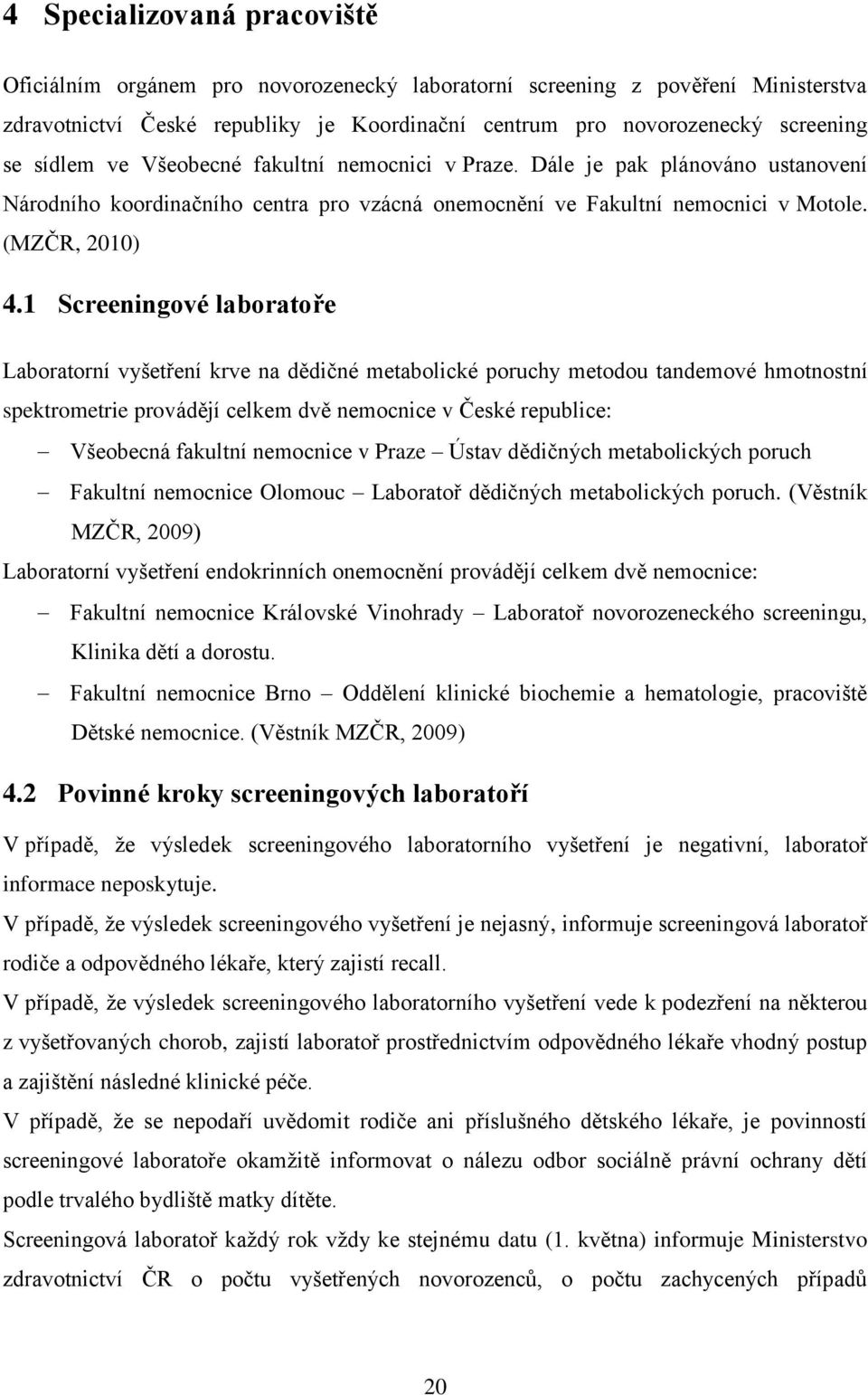 1 Screeningové laboratoře Laboratorní vyšetření krve na dědičné metabolické poruchy metodou tandemové hmotnostní spektrometrie provádějí celkem dvě nemocnice v České republice: Všeobecná fakultní