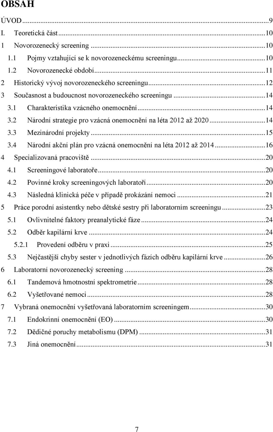 .. 14 3.3 Mezinárodní projekty... 15 3.4 Národní akční plán pro vzácná onemocnění na léta 2012 aţ 2014... 16 4 Specializovaná pracoviště... 20 4.1 Screeningové laboratoře... 20 4.2 Povinné kroky screeningových laboratoří.