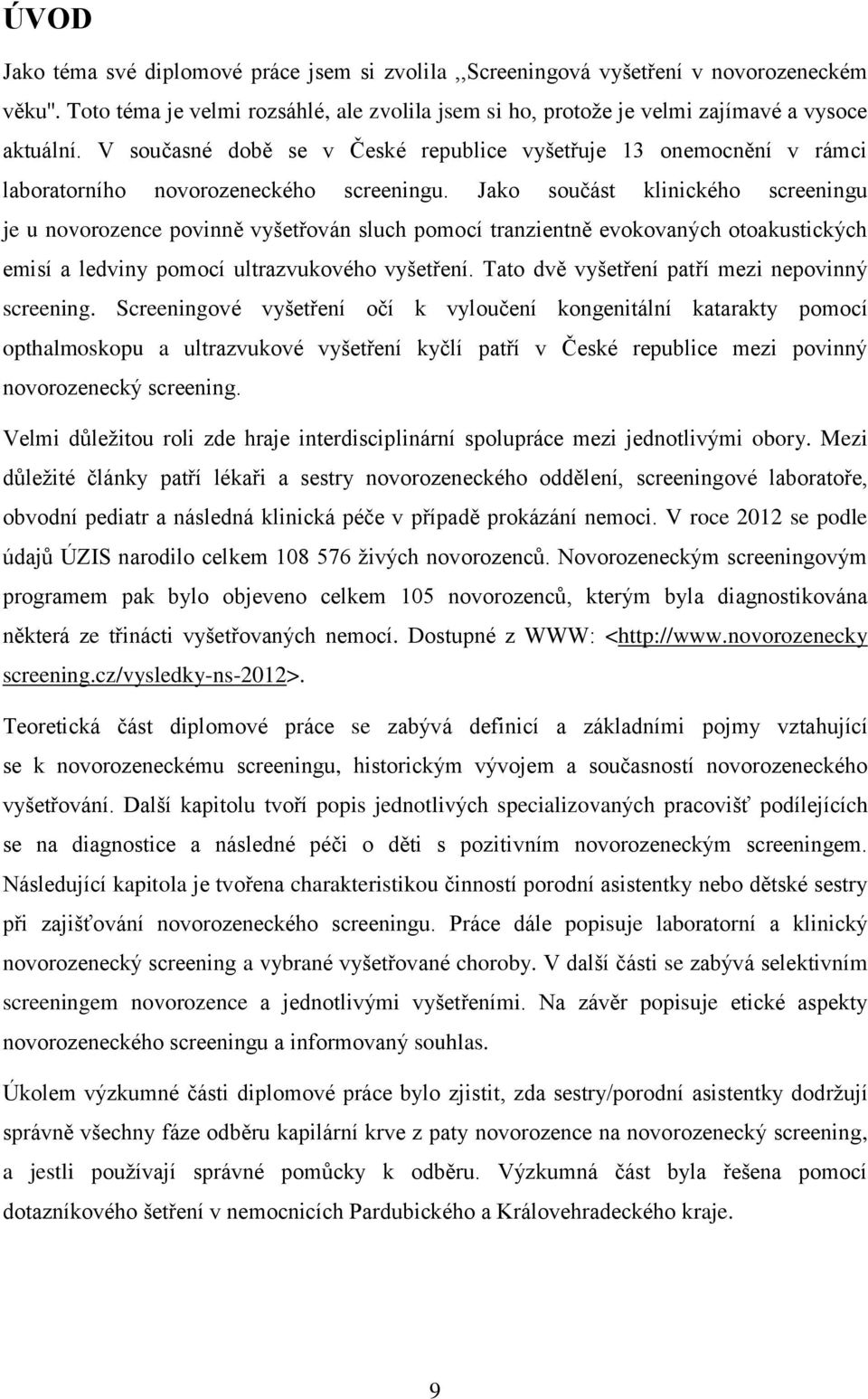 Jako součást klinického screeningu je u novorozence povinně vyšetřován sluch pomocí tranzientně evokovaných otoakustických emisí a ledviny pomocí ultrazvukového vyšetření.