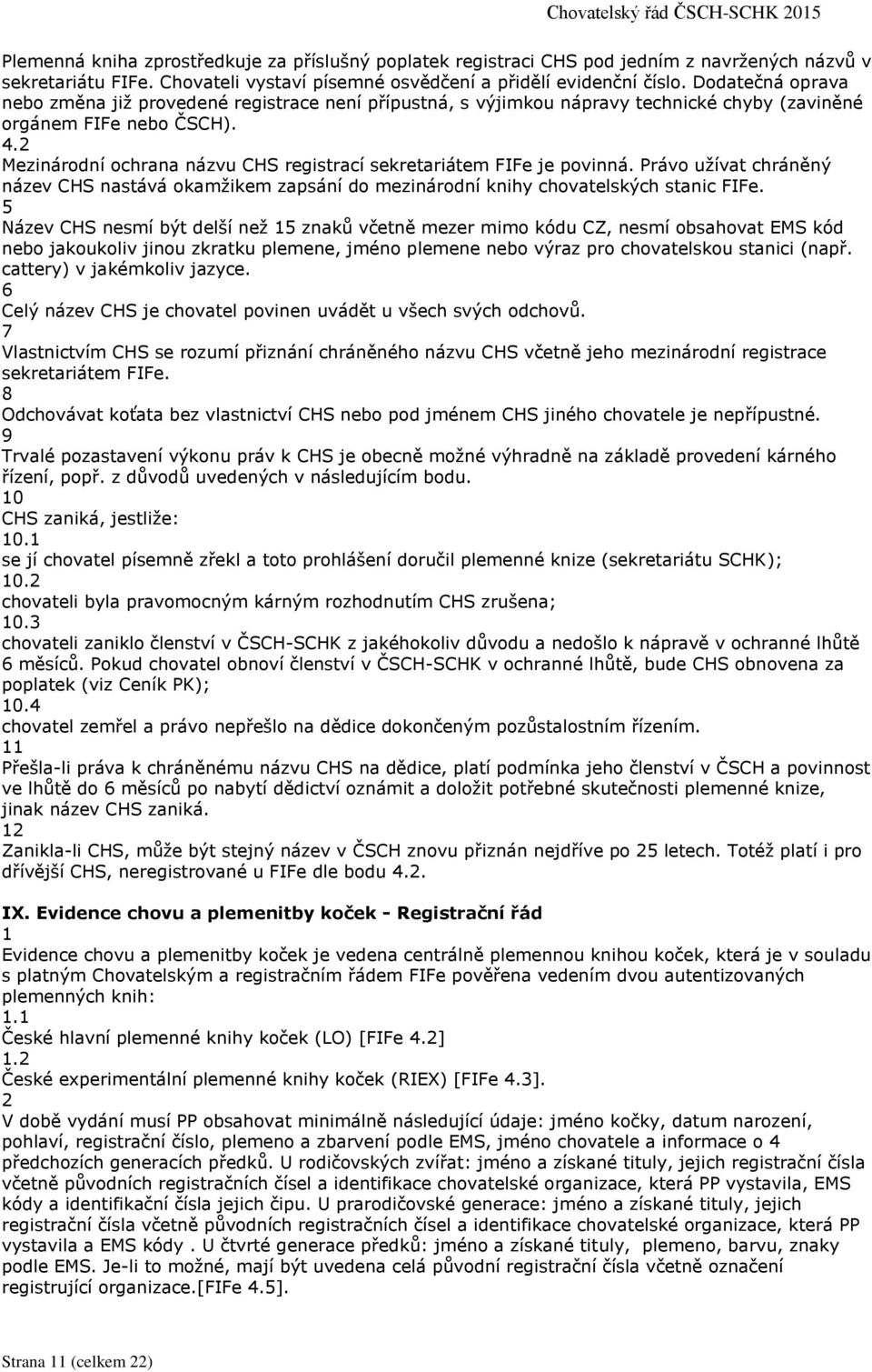 . Mezinárodní ochrana názvu CHS registrací sekretariátem FIFe je povinná. Právo užívat chráněný název CHS nastává okamžikem zapsání do mezinárodní knihy chovatelských stanic FIFe.